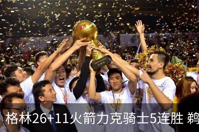 格林26+11火箭力克骑士5连胜 鹈鹕大胜开拓者